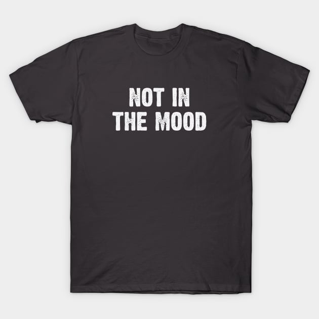 Not In The Mood T-Shirt by gabrielakaren